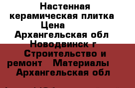 Настенная керамическая плитка › Цена ­ 19 - Архангельская обл., Новодвинск г. Строительство и ремонт » Материалы   . Архангельская обл.